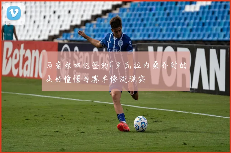 马奎尔回忆签约C罗瓦拉内桑乔时的美好憧憬与赛季惨淡现实