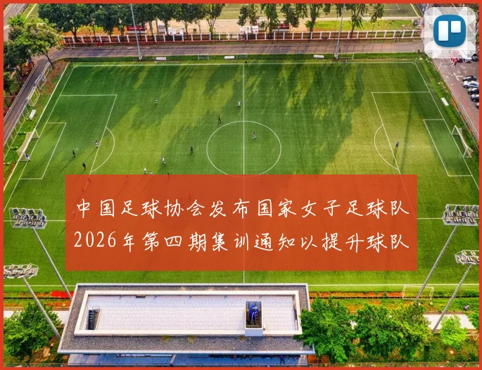 中国足球协会发布国家女子足球队2026年第四期集训通知以提升球队实力和备战水平