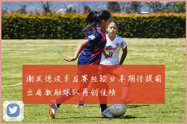 谢泼德谈季后赛经验分享期待提前出局激励球队再创佳绩