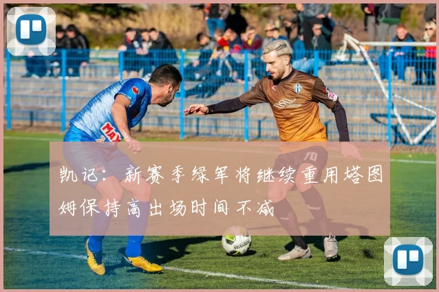 凯记：新赛季绿军将继续重用塔图姆保持高出场时间不减