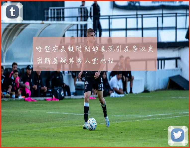 哈登在关键时刻的表现引发争议史密斯质疑其名人堂地位