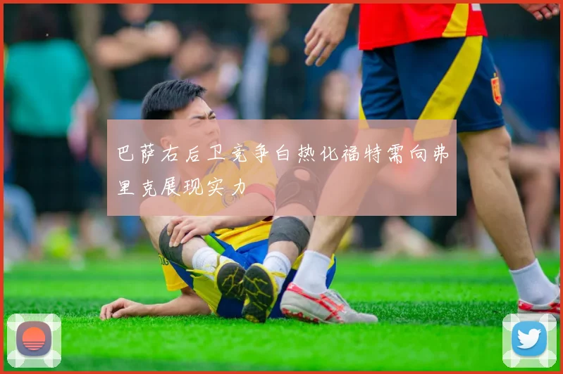 巴萨右后卫竞争白热化福特需向弗里克展现实力