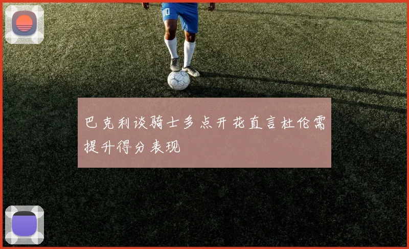 巴克利谈骑士多点开花直言杜伦需提升得分表现