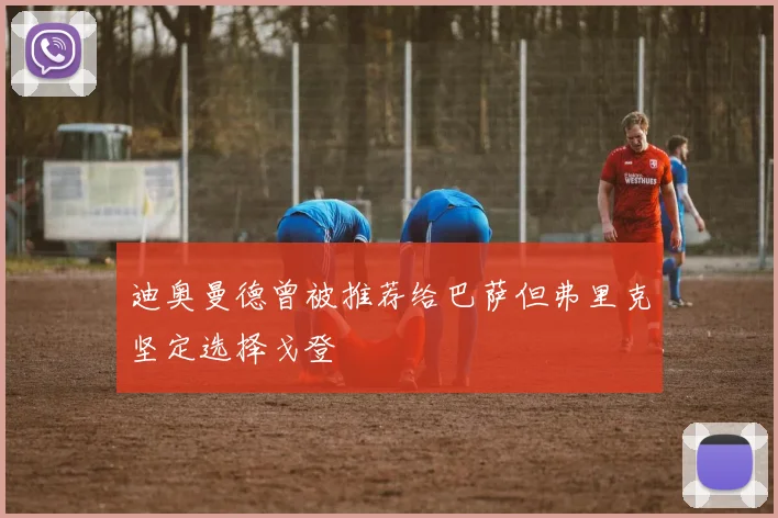 迪奥曼德曾被推荐给巴萨但弗里克坚定选择戈登