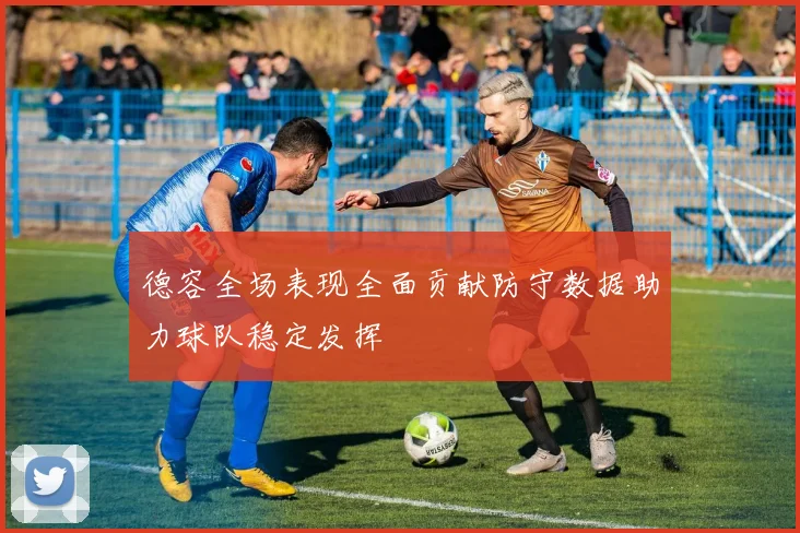 德容全场表现全面贡献防守数据助力球队稳定发挥