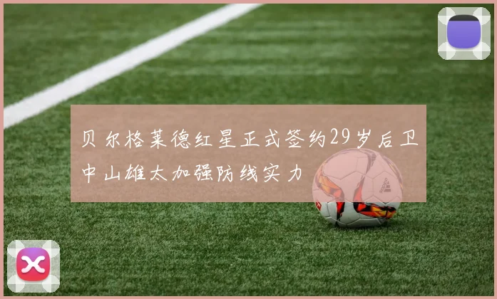 贝尔格莱德红星正式签约29岁后卫中山雄太加强防线实力