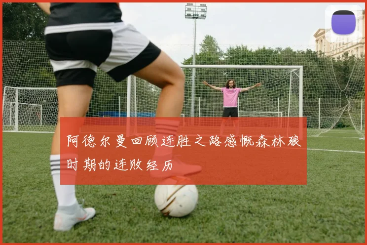 阿德尔曼回顾连胜之路感慨森林狼时期的连败经历