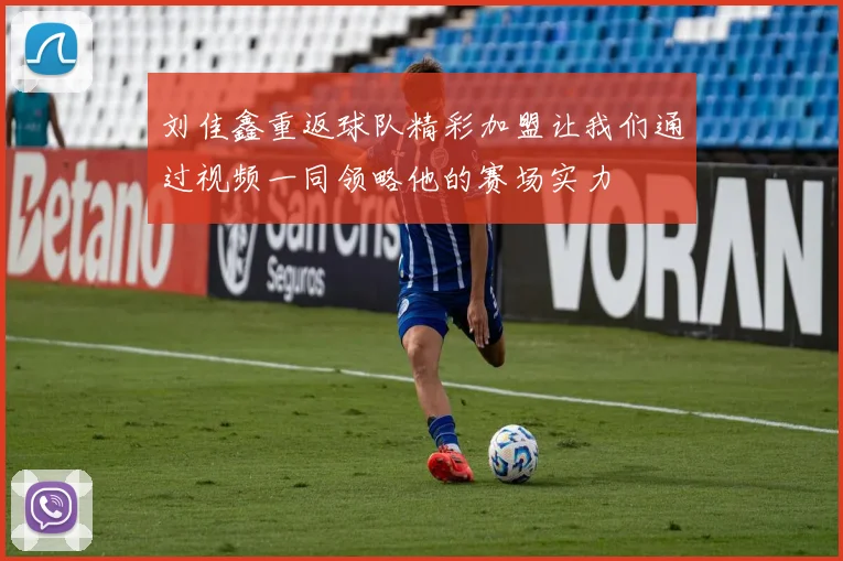 刘佳鑫重返球队精彩加盟让我们通过视频一同领略他的赛场实力