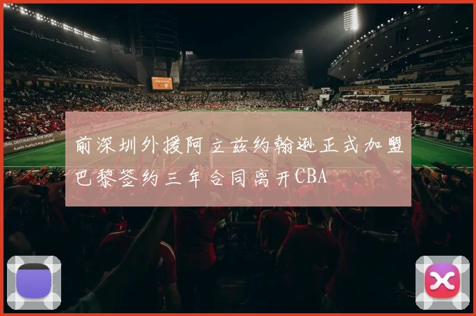 前深圳外援阿立兹约翰逊正式加盟巴黎签约三年合同离开CBA