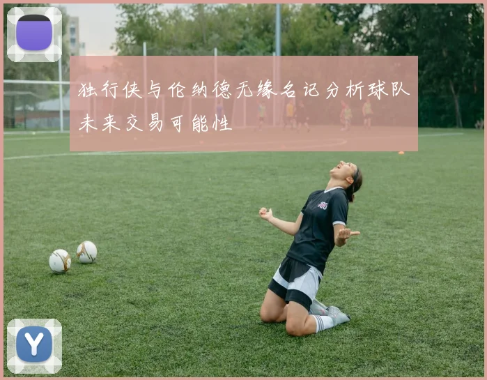 独行侠与伦纳德无缘名记分析球队未来交易可能性