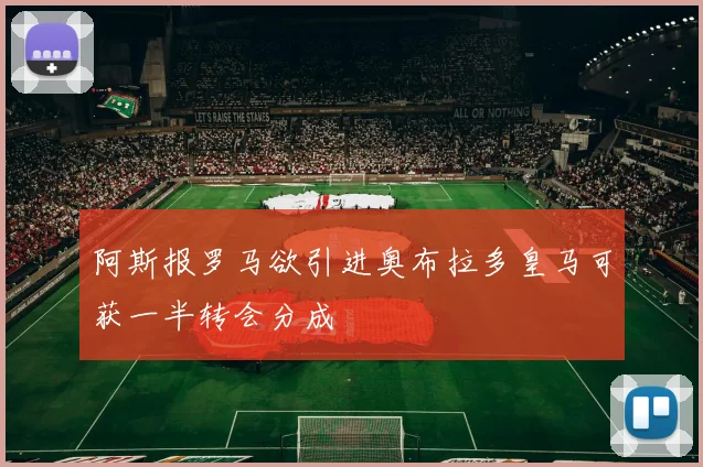 阿斯报罗马欲引进奥布拉多皇马可获一半转会分成