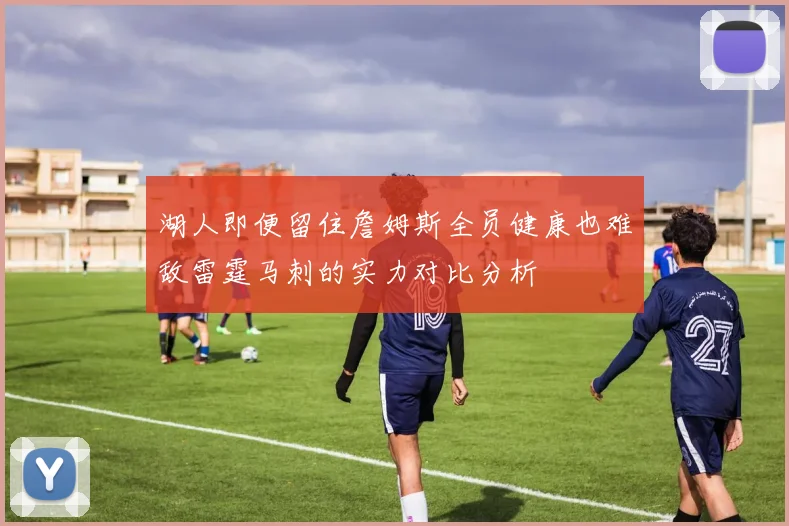 湖人即便留住詹姆斯全员健康也难敌雷霆马刺的实力对比分析