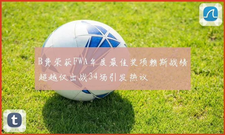 B费荣获FWA年度最佳奖项赖斯战绩超越仅出战34场引发热议